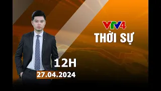 Bản tin thời sự tiếng Việt 12h - 27/04/2024 | VTV4