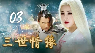 【古装神话大剧】《三世情缘》第03集 | 神仙下凡捉妖经历人间各种情劫的传奇故事