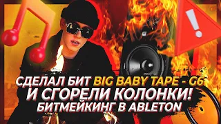 СДЕЛАЛ БИТ BIG BABY TAPE - G6 И СГОРЕЛИ КОЛОНКИ / БИТМЕЙКИНГ В ABLETON