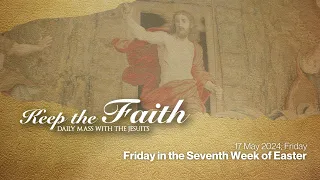 KEEP THE FAITH: Daily Mass with the Jesuits | 17 May 24 | Friday in the Seventh Week of Easter