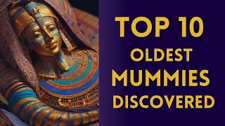 TOP 10 OLDEST MUMMIES DISCOVERED