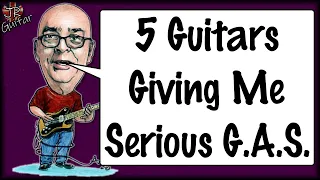 5 Guitars Giving Me Serious G A S