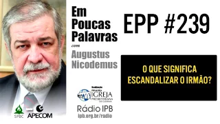 EPP #239 | O QUE SIGNIFICA ESCANDALIZAR O IRMÃO? - AUGUSTUS NICODEMUS