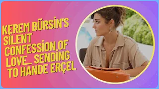 Kerem Bürsin's silent confession of love_ Sending to Hande Erçel