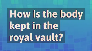 How is the body kept in the royal vault?