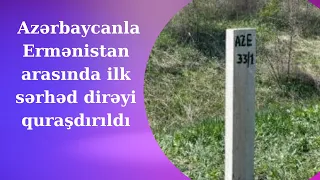 Azərbaycanla Ermənistan arasında ilk sərhəd dirəyi quraşdırıldı