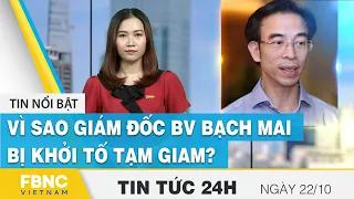 Tin tức 24h mới nhất 22/10 | Vì sao Giám đốc BV Bạch Mai bị khởi tố tạm giam ? | FBNC