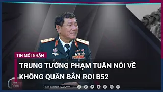 Trung tướng Phạm Tuân, phi công Việt Nam đầu tiên bắn rơi máy bay B52: Do "may mắn" từ nhiều phía