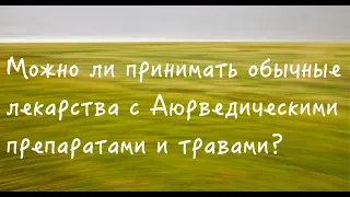 Можно ли принимать обычные лекарства с Аюрведическими препаратами? Школа для новичков. Урок# 7.