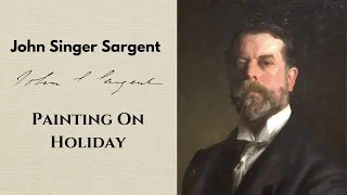 John Singer Sargent, Painting On Holiday