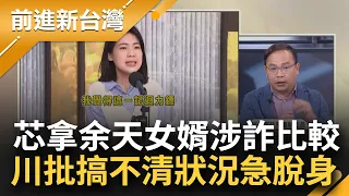 【精彩】余天女婿涉詐不切割嗆抓去關 徐巧芯見獵心喜酸綠謀脫身 笑諷:我看起來不會太囂張吧 王義川批:拿余天的事比擬搞不清狀況 阿苗點出態度差很大｜王偊菁主持｜【前進新台灣】20240503｜三立新聞台