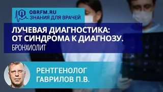 Рентгенолог Гаврилов П.В.: Лучевая диагностика: от синдрома к диагнозу. Бронхиолит