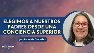 Elegimos a nuestros padres desde una conciencia superior por Laura de Gonzalez