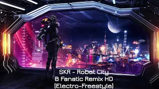 SKR - Robot City - B Fanatic Remix HD Electro Freestyle * Amigos do Gênio *