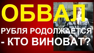 ОБВАЛ РУБЛЯ ПРОДОЛЖАЕТСЯ - КТО ВИНОВАТ?