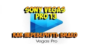 SONY VEGAS PRO 13 как перевернуть видео