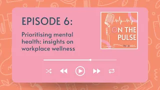 On The Pulse (Episode 6) - Prioritising mental health: insights on workplace wellness