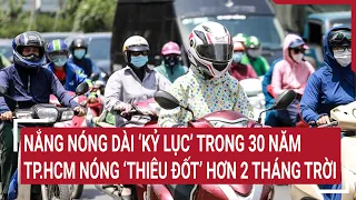 Nắng nóng dài ‘kỷ lục’ trong 30 năm, TP.HCM nóng ‘thiêu đốt’ hơn 2 tháng trời