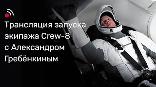 Трансляция запуска экипажа Сrew-8 с Александром Гребенкиным