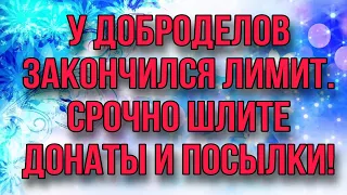 У ДОБРОДЕЛОВ ЗАКОНЧИЛСЯ ЛИМИТ. ШЛИТЕ ПОСЫЛКИ И ДОНАТЫ. ДОБРОЕ ДЕЛО.