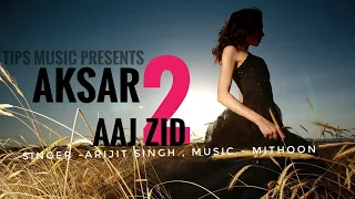 Aaj zid song video aksar 2 arijit singh mithoon zarine khan