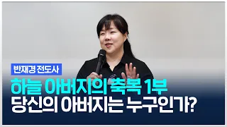 [치유와평안의교회] 당신의 아버지는 누구인가 (하늘 아버지의 축복 1부) 반재경 전도사 (2024.04.19)