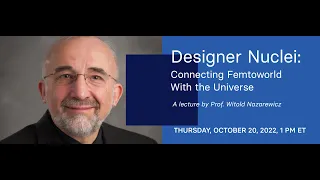 Designer Nuclei: Connecting Femtoworld with the Universe - A lecture by Prof. Witold Nazarewicz