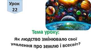 Урок 22.  Як людство змінювало свої уявлення про Землю і Всесвіт? Я досліджую світ 4 клас