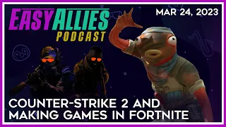 Counter-Strike 2 and Making Games in Fortnite - Easy Allies Podcast - Mar 24, 2023
