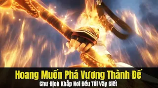 Thế Giới Hoàn Mỹ Tập 414 | Hoang Muốn Phá Vương Thành Đế, Chư Địch Khắp Nơi Tới Vây Giết