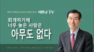 [구원의 복음] 회개하기에 너무 늦은 사람은 아무도 없다