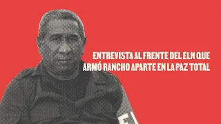 Entrevista al frente del ELN que armó rancho aparte en la paz total