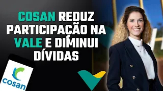 BAGUNÇA NA VALE? COSAN DIMINUI PARTICIPAÇÃO E REDUZ DÍVIDA EM R$ 2 BILHÕES