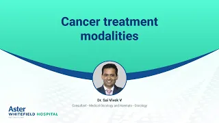 Cancer treatment modalities | Dr. Sai Vivek V | Oncology | Aster Whitefield