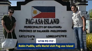 ‘Atin po ito’: Robin Padilla, wife Mariel visit Pag-asa Island