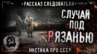 Случай под Рязанью. Рассказ бывшего следователя. Страшная история. Ужасы. СССР