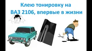 Клею тонировку на ВАЗ 2106, впервые в жизни