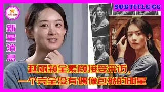 赵丽颖全素颜接受采访， 一个完全没有偶像包袱的明星