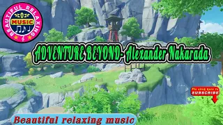 🎵 ADVENTURE BEYOND- Alexander Nakarada || Beautiful Relaxing Music Channel