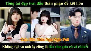 Tổng tài đẹp trai dấu thân phận để kết hôn Không ngờ vợ anh ấy cũng là tiểu thư giàu có và cái kết