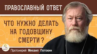 ЧТО НУЖНО ДЕЛАТЬ НА ГОДОВЩИНУ СМЕРТИ ?  Протоиерей Михаил Потокин