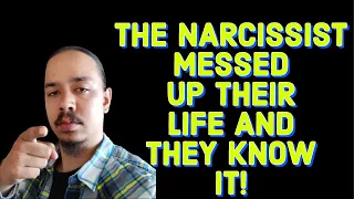 THE NARCISSIST MESSED UP THEIR LIFE AND THEY KNOW IT!