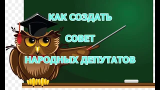 Как создать Совет народных депутатов ?                  часть 1