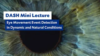 DASH Mini Lecture: Eye Movement Event Detection in Dynamic and Natural Conditions