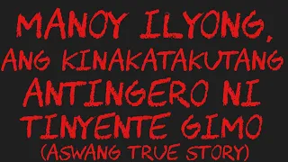 MANOY ILYONG, ANG KINAKATAKUTANG ANTINGERO NI TINYENTE GIMO (Aswang True Story)