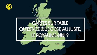 Cartes sur table | Qu’est-ce que c’est, au juste, le Royaume-Uni ?