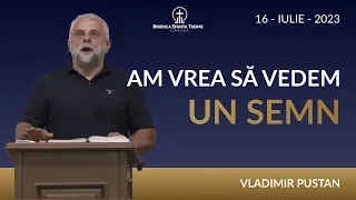 Vladimir Pustan | Am vrea să vedem un semn | 16-IULIE-2023 | Biserica Sfânta Treime Oradea