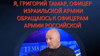 Григорий Тамар: Я, офицер ЦАХАЛа, обрашаюсь к офицерам российской армии