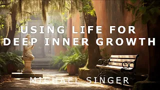 Michael Singer - Using Life for Deep Inner Growth