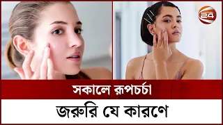 সকালে রূপচর্চা জরুরি যে কারণে | Skin Care | Channel 24